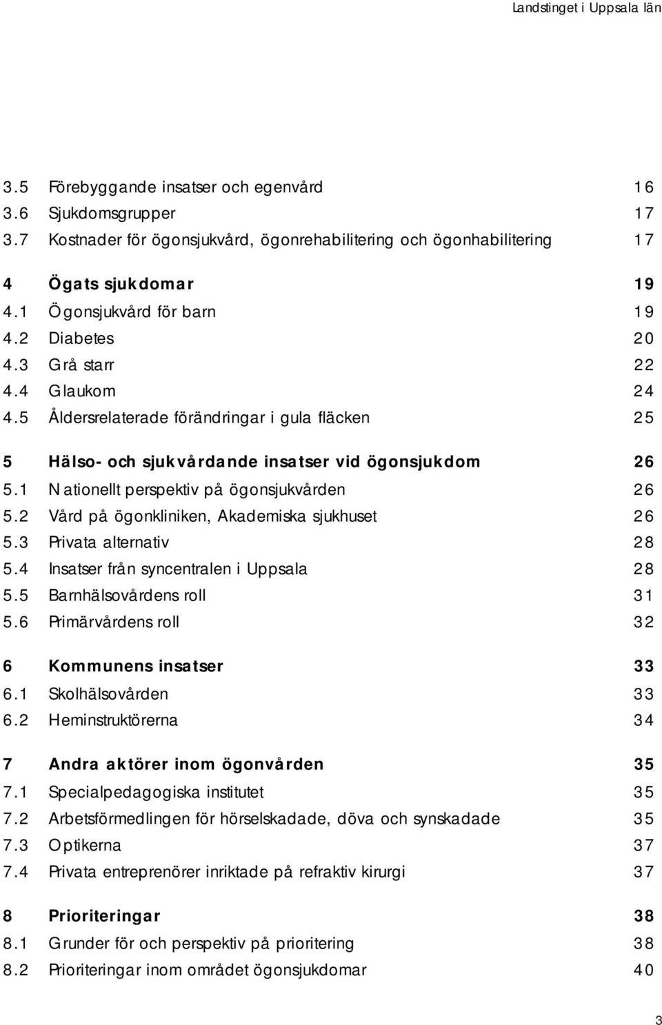 1 Nationellt perspektiv på ögonsjukvården 26 5.2 Vård på ögonkliniken, Akademiska sjukhuset 26 5.3 Privata alternativ 28 5.4 Insatser från syncentralen i Uppsala 28 5.5 Barnhälsovårdens roll 31 5.