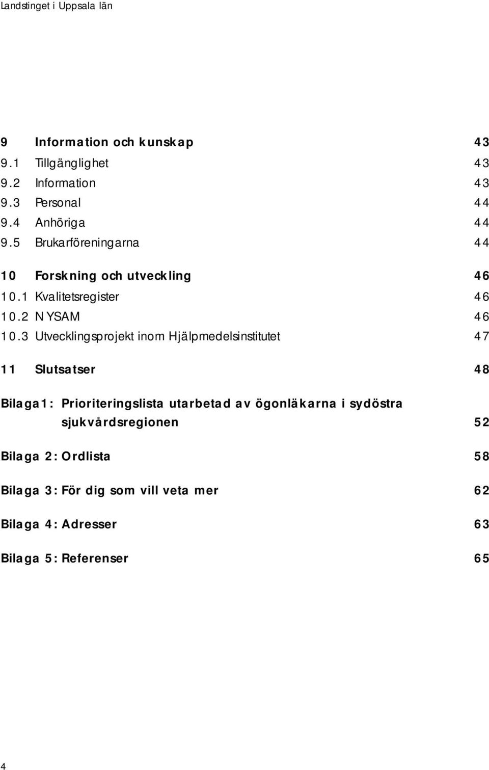 3 Utvecklingsprojekt inom Hjälpmedelsinstitutet 47 11 Slutsatser 48 Bilaga1: Prioriteringslista utarbetad av
