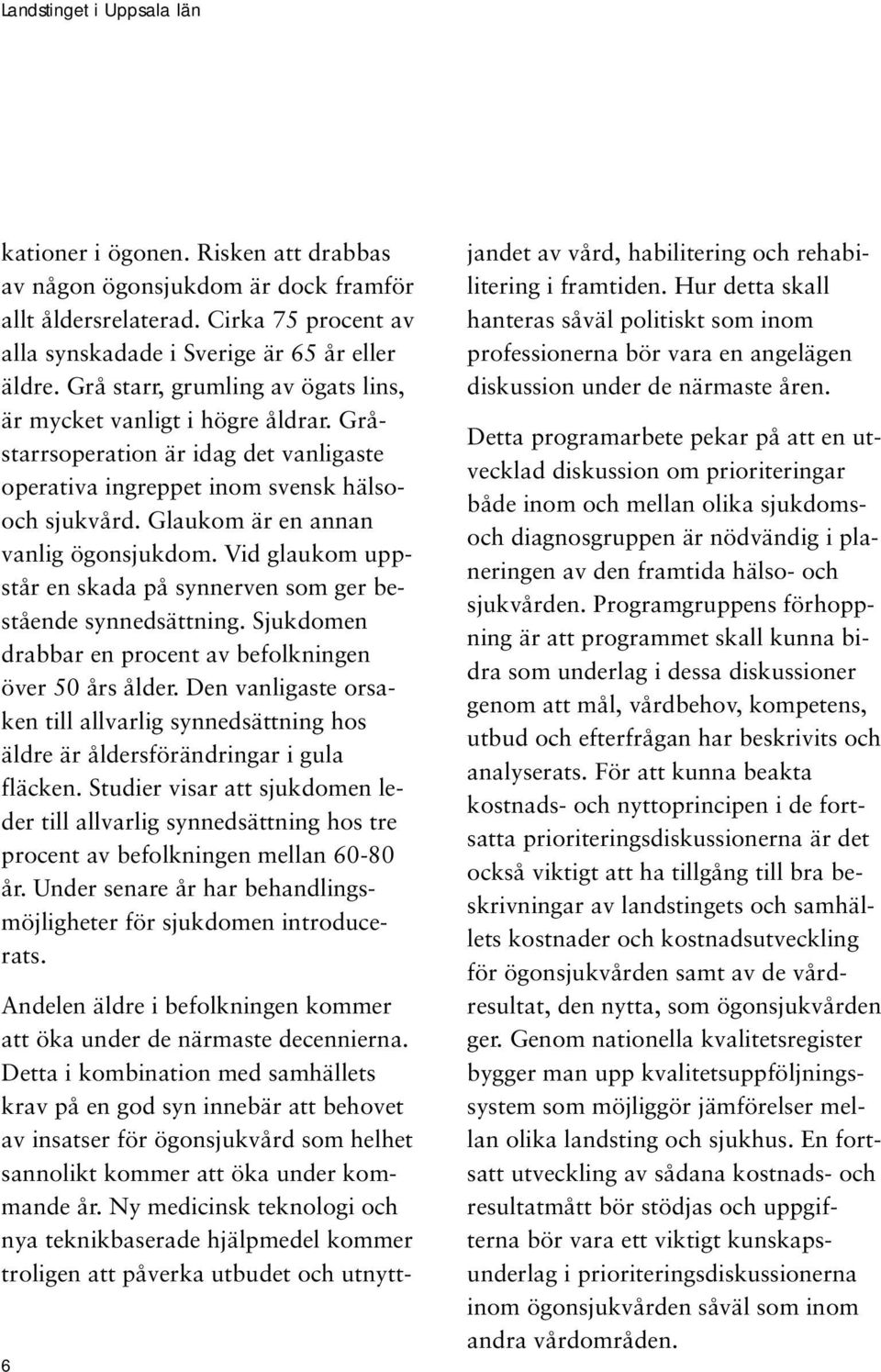 Glaukom är en annan vanlig ögonsjukdom. Vid glaukom uppstår en skada på synnerven som ger bestående synnedsättning. Sjukdomen drabbar en procent av befolkningen över 50 års ålder.