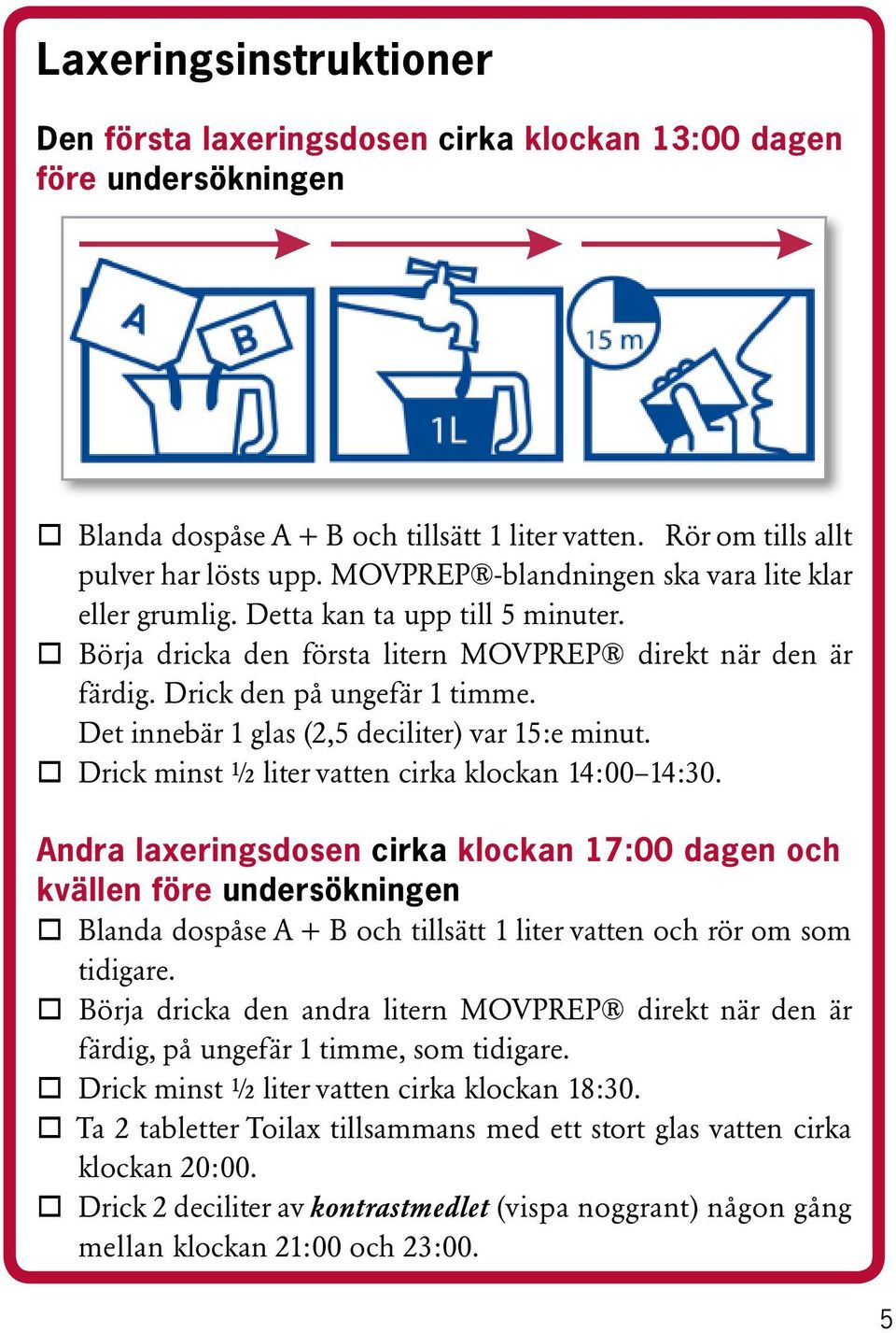 Det innebär 1 glas (2,5 deciliter) var 15:e minut. Drick minst ½ liter vatten cirka klockan 14:00 14:30.