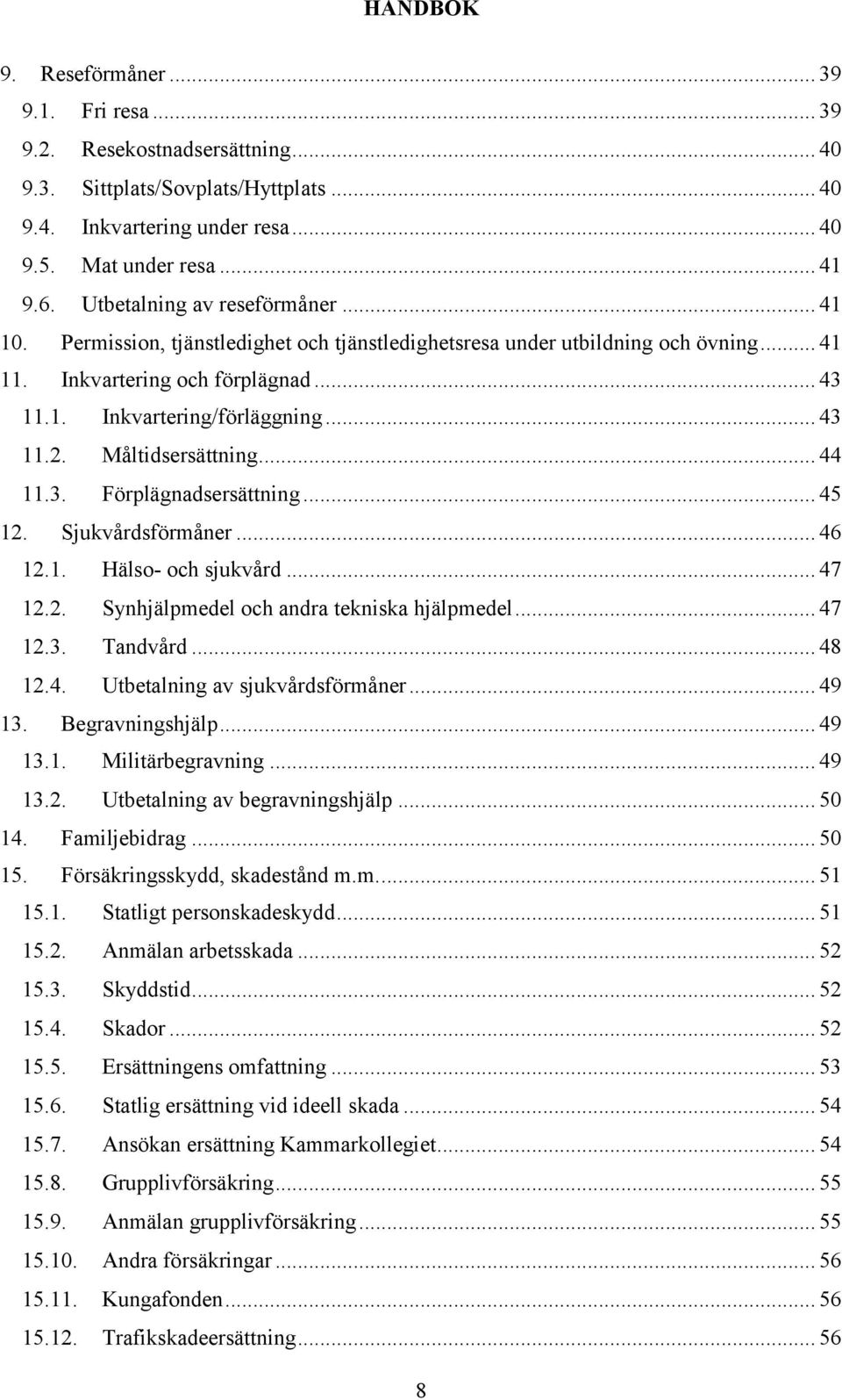 Måltidsersättning... 44 11.3. Förplägnadsersättning... 45 12. Sjukvårdsförmåner... 46 12.1. Hälso- och sjukvård... 47 12.2. Synhjälpmedel och andra tekniska hjälpmedel... 47 12.3. Tandvård... 48 12.4. Utbetalning av sjukvårdsförmåner.