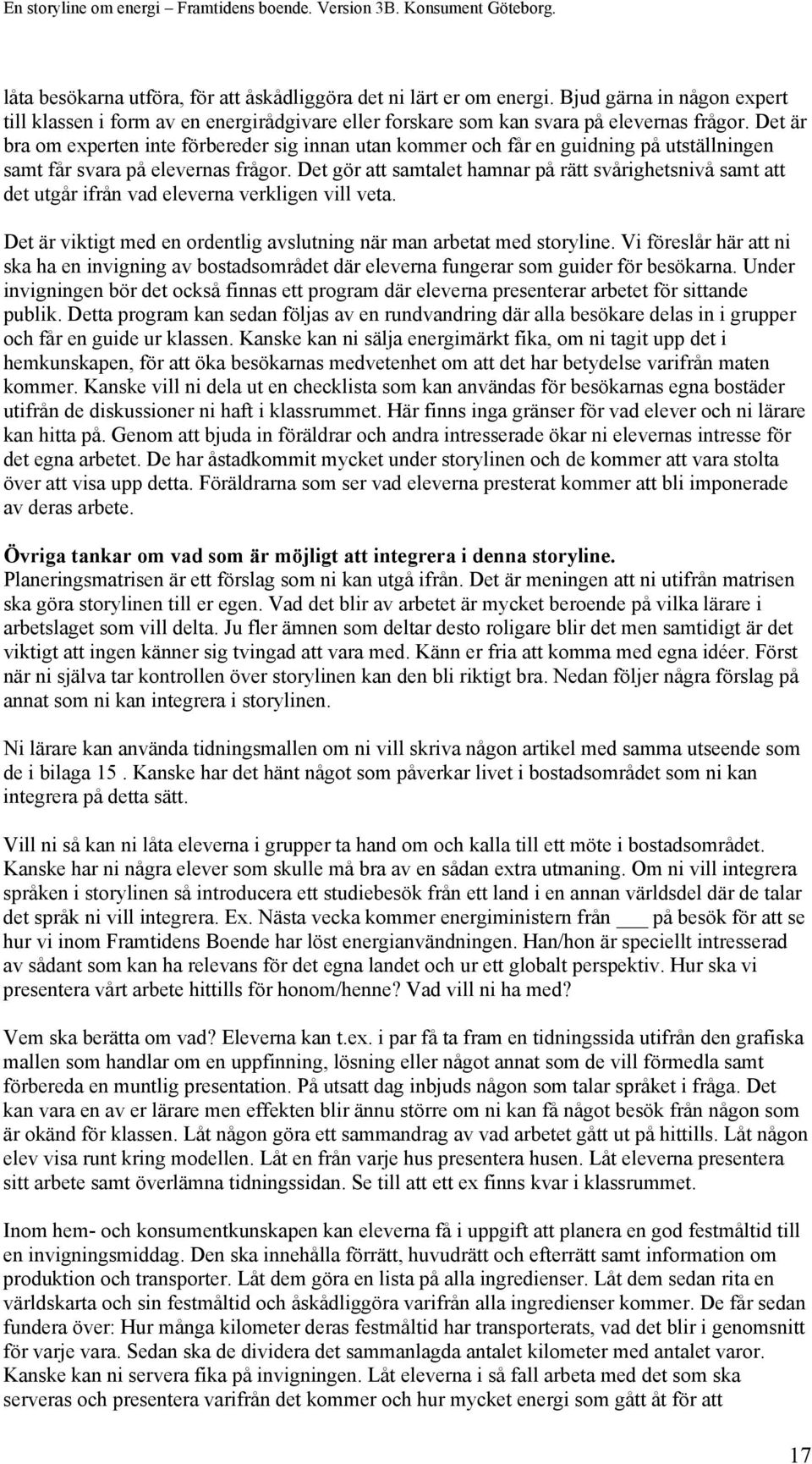 Det är bra om experten inte förbereder sig innan utan kommer och får en guidning på utställningen samt får svara på elevernas frågor.