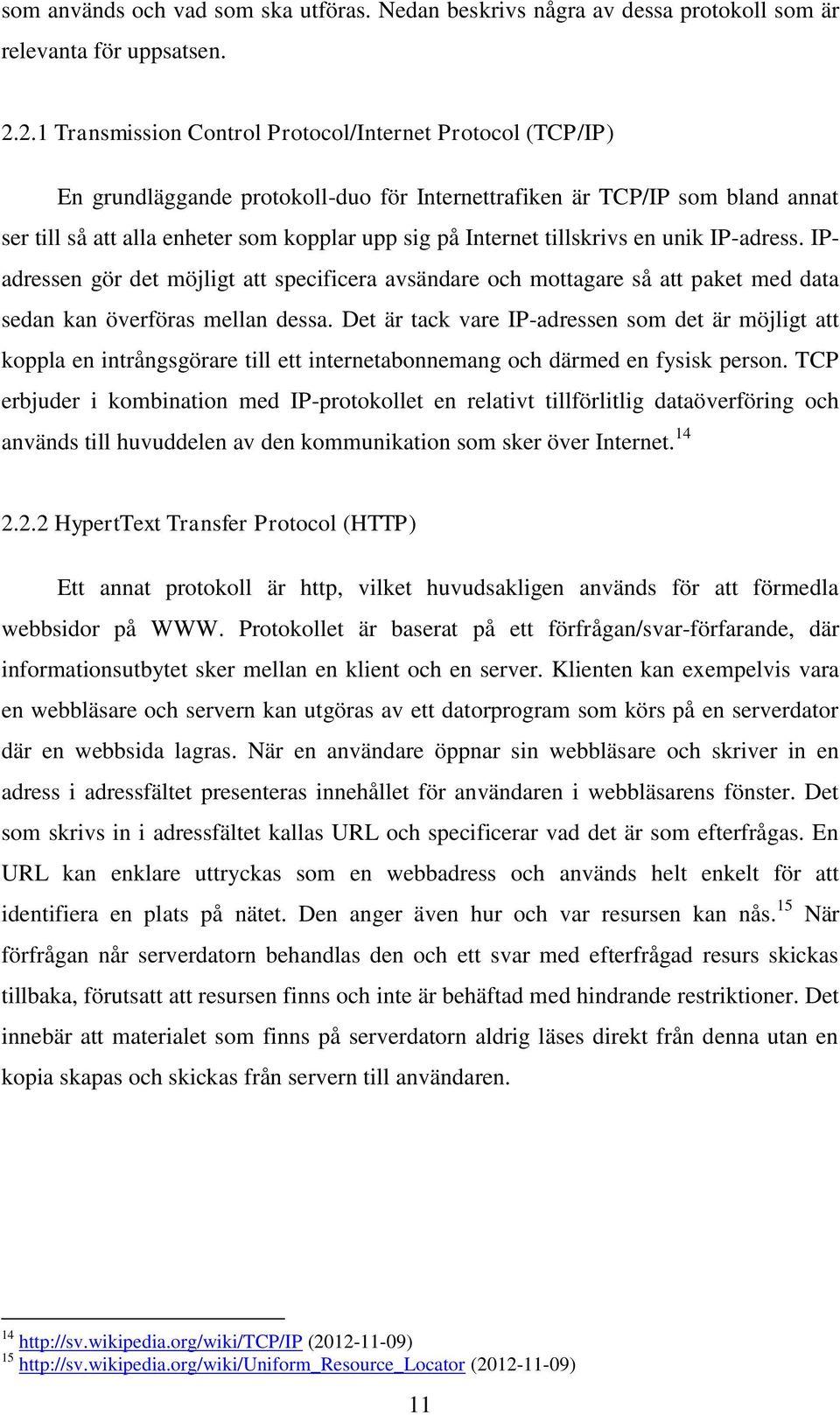 tillskrivs en unik IP-adress. IPadressen gör det möjligt att specificera avsändare och mottagare så att paket med data sedan kan överföras mellan dessa.