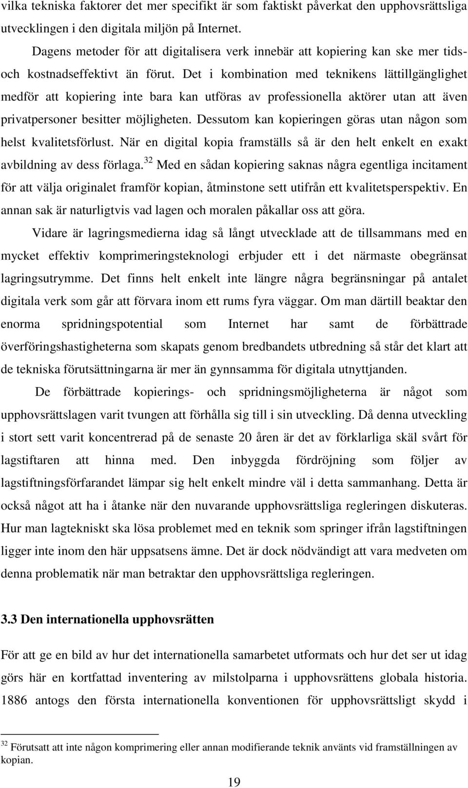 Det i kombination med teknikens lättillgänglighet medför att kopiering inte bara kan utföras av professionella aktörer utan att även privatpersoner besitter möjligheten.