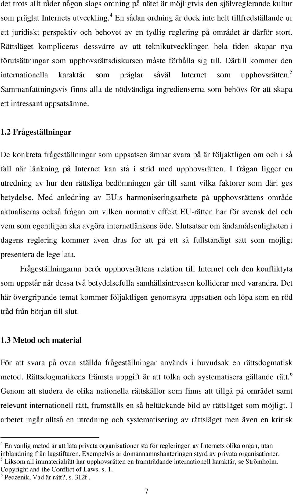 Rättsläget kompliceras dessvärre av att teknikutvecklingen hela tiden skapar nya förutsättningar som upphovsrättsdiskursen måste förhålla sig till.