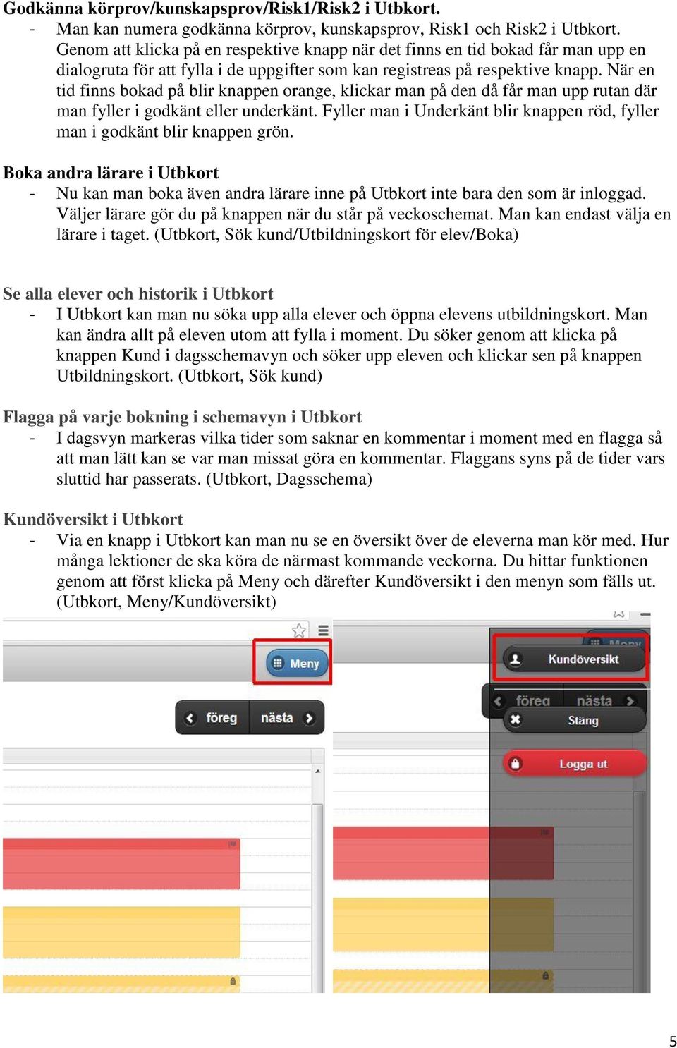 När en tid finns bokad på blir knappen orange, klickar man på den då får man upp rutan där man fyller i godkänt eller underkänt.