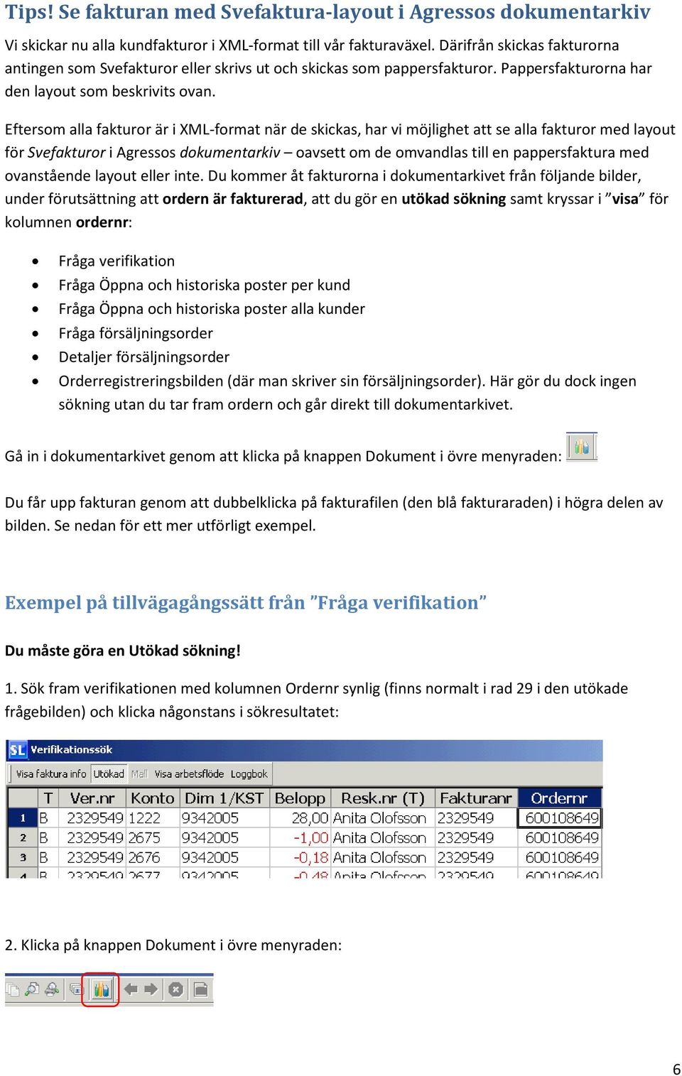 Eftersom alla fakturor är i XML-format när de skickas, har vi möjlighet att se alla fakturor med layout för Svefakturor i Agressos dokumentarkiv oavsett om de omvandlas till en pappersfaktura med