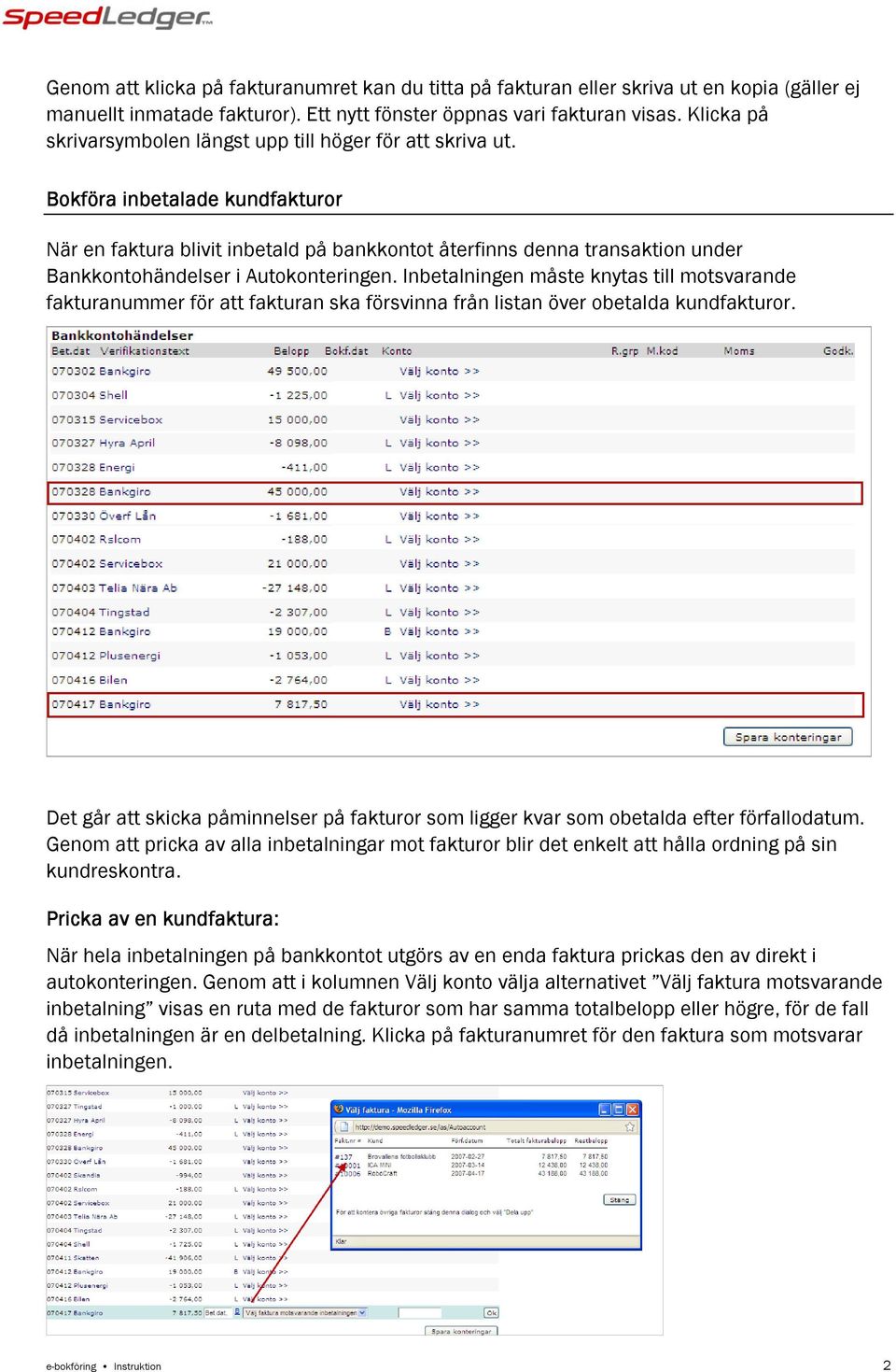 Bokföra inbetalade kundfakturor När en faktura blivit inbetald på bankkontot återfinns denna transaktion under Bankkontohändelser i Autokonteringen.