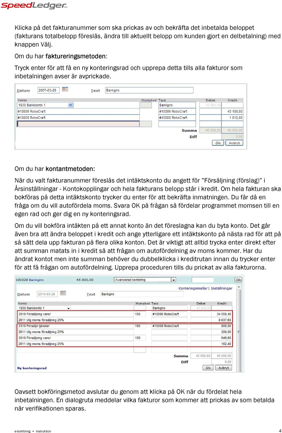 Om du har kontantmetoden: När du valt fakturanummer föreslås det intäktskonto du angett för Försäljning (förslag) i Årsinställningar - Kontokopplingar och hela fakturans belopp står i kredit.