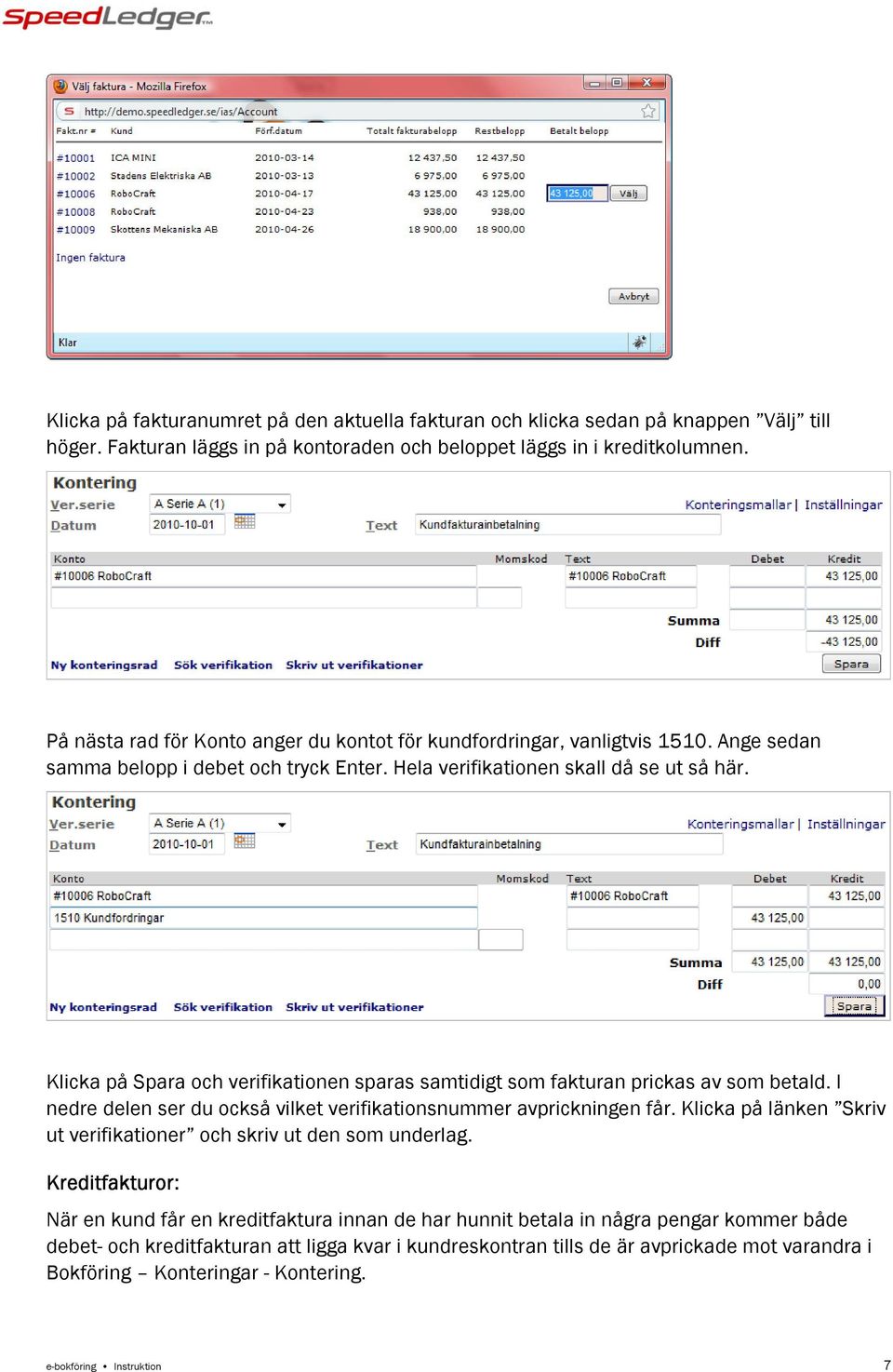 Klicka på Spara och verifikationen sparas samtidigt som fakturan prickas av som betald. I nedre delen ser du också vilket verifikationsnummer avprickningen får.