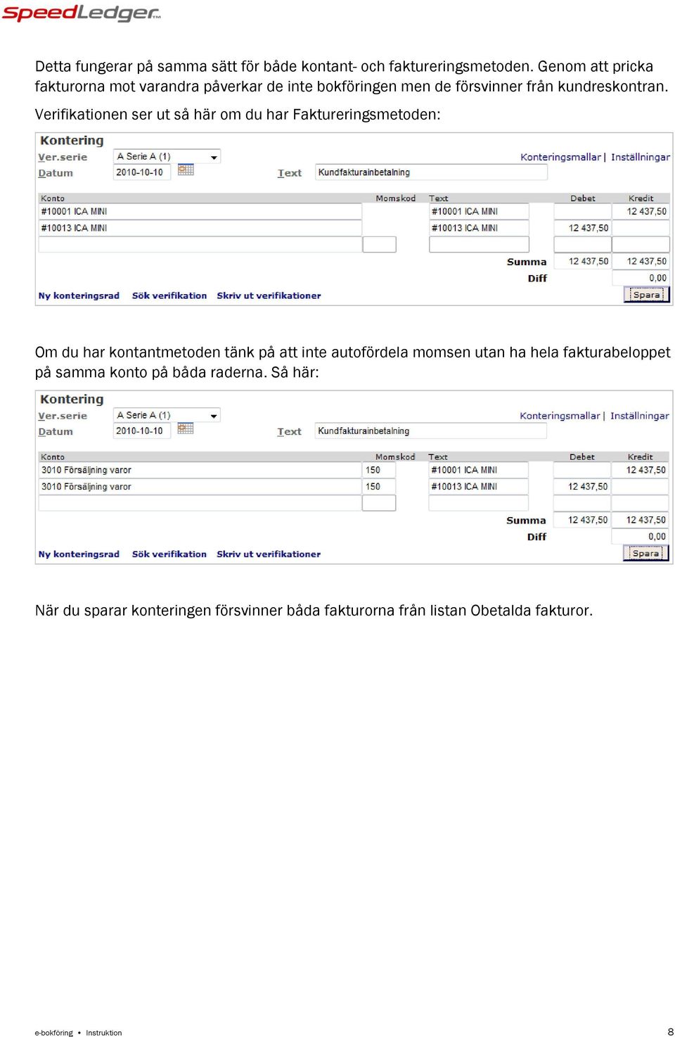 Verifikationen ser ut så här om du har Faktureringsmetoden: Om du har kontantmetoden tänk på att inte autofördela