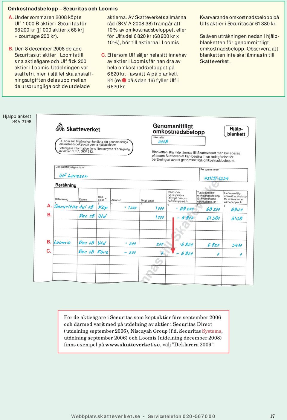 Av Skatte verkets allmänna råd (SKV A 00:) framgår att 0 % av omkostnadsbeloppet, eller för Ulfs del 0 kr ( 00 kr x 0 %), hör till aktierna i Loomis. C.