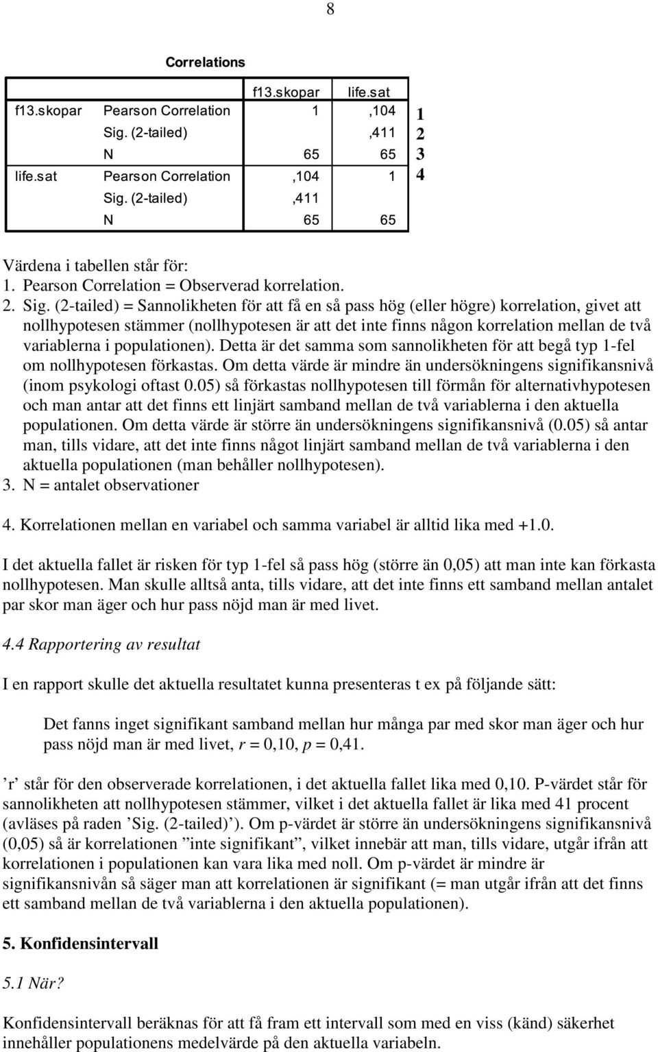 populationen). Detta är det samma som sannolikheten för att begå typ 1-fel om nollhypotesen förkastas. Om detta värde är mindre än undersökningens signifikansnivå (inom psykologi oftast 0.