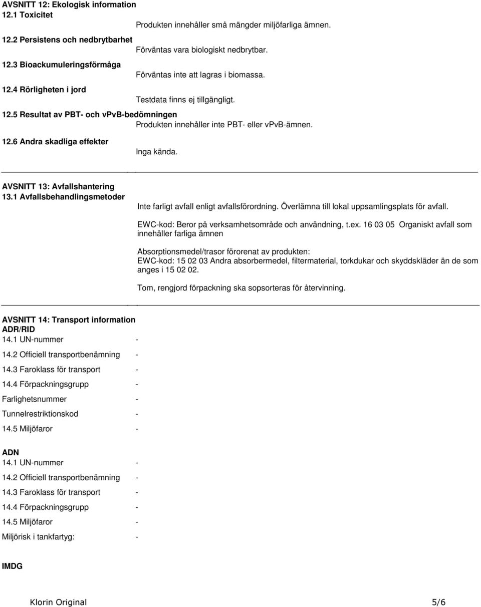 effekter Inga kända AVSNITT 13: Avfallshantering 131 Avfallsbehandlingsmetoder Inte farligt avfall enligt avfallsförordning Överlämna till lokal uppsamlingsplats för avfall EWC-kod: Beror på