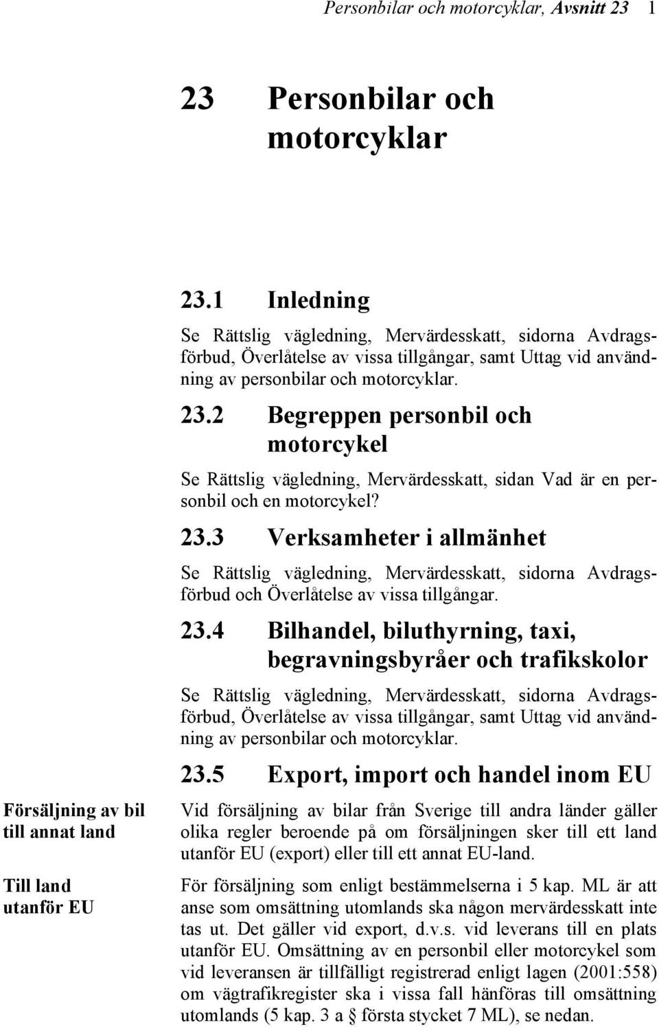 2 Begreppen personbil och motorcykel Se Rättslig vägledning, Mervärdesskatt, sidan Vad är en personbil och en motorcykel? 23.