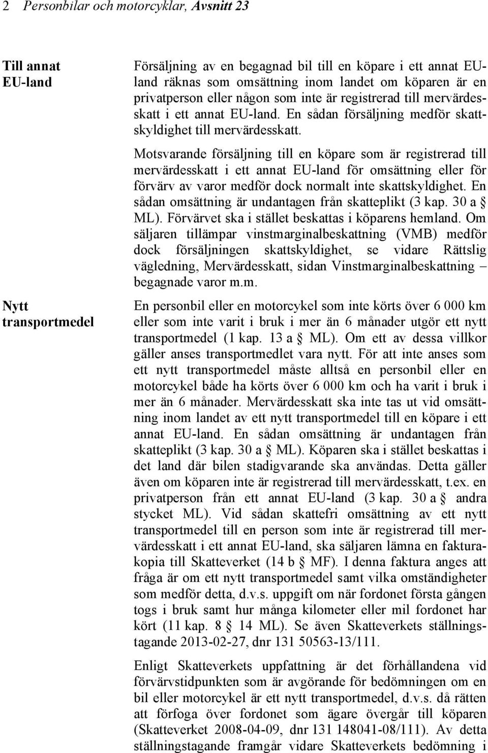 Motsvarande försäljning till en köpare som är registrerad till mervärdesskatt i ett annat EU-land för omsättning eller för förvärv av varor medför dock normalt inte skattskyldighet.