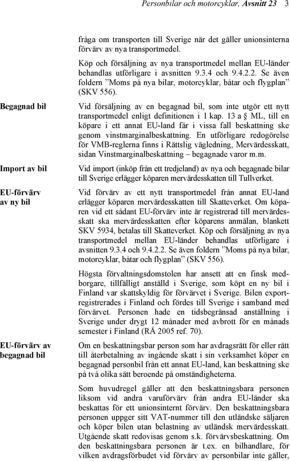 2. Se även foldern Moms på nya bilar, motorcyklar, båtar och flygplan (SKV 556). Vid försäljning av en begagnad bil, som inte utgör ett nytt transportmedel enligt definitionen i 1 kap.