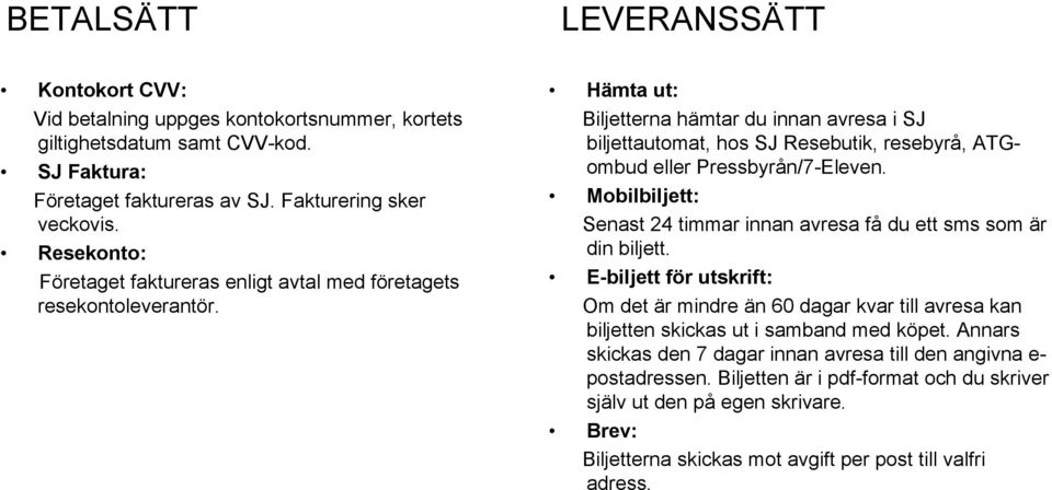 Hämta ut: Biljetterna hämtar du innan avresa i SJ biljettautomat, hos SJ Resebutik, resebyrå, ATGombud eller Pressbyrån/7-Eleven.