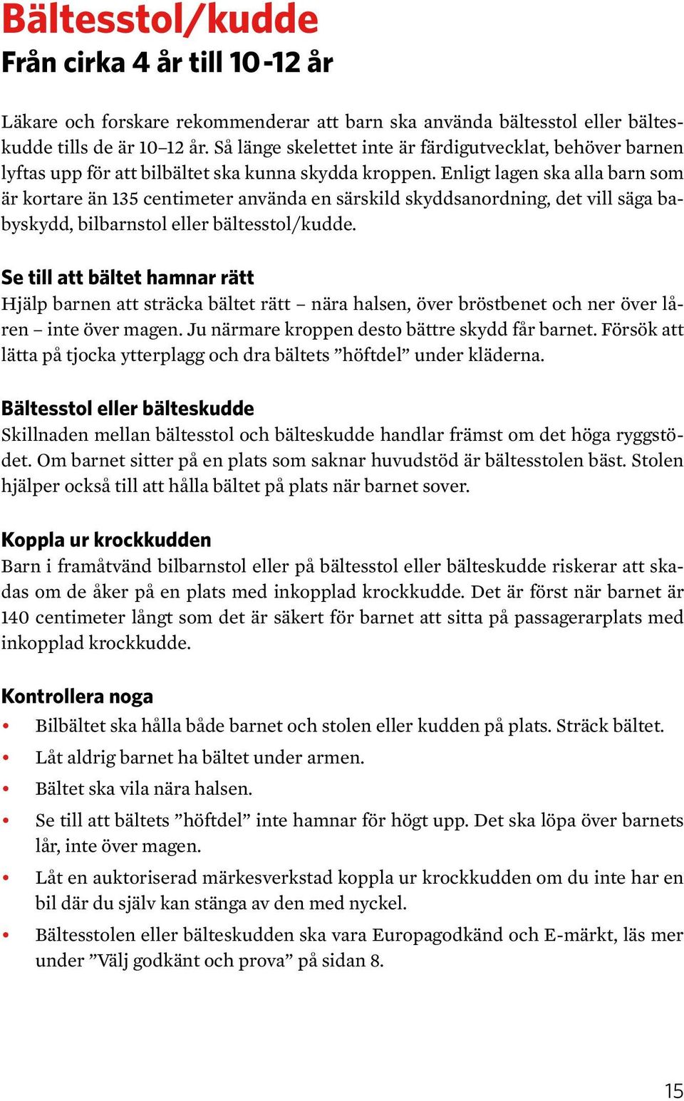 Enligt lagen ska alla barn som är kortare än 135 centimeter använda en särskild skyddsanordning, det vill säga babyskydd, bilbarnstol eller bältesstol/kudde.