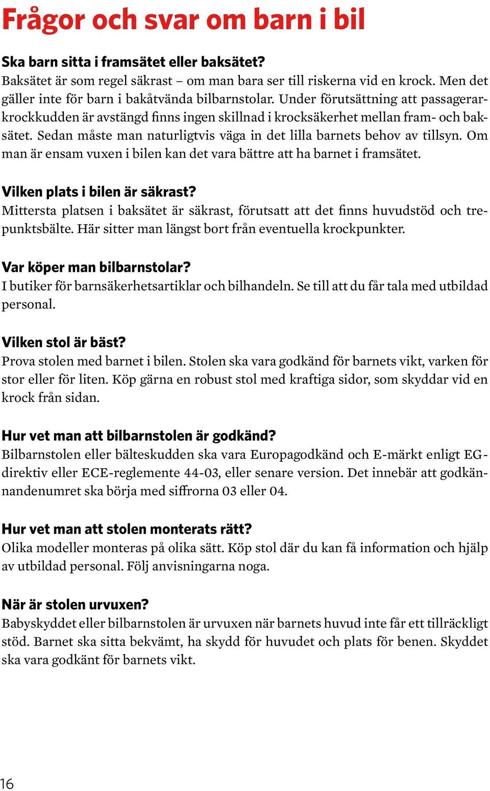 Sedan måste man naturligtvis väga in det lilla barnets behov av tillsyn. Om man är ensam vuxen i bilen kan det vara bättre att ha barnet i framsätet. Vilken plats i bilen är säkrast?