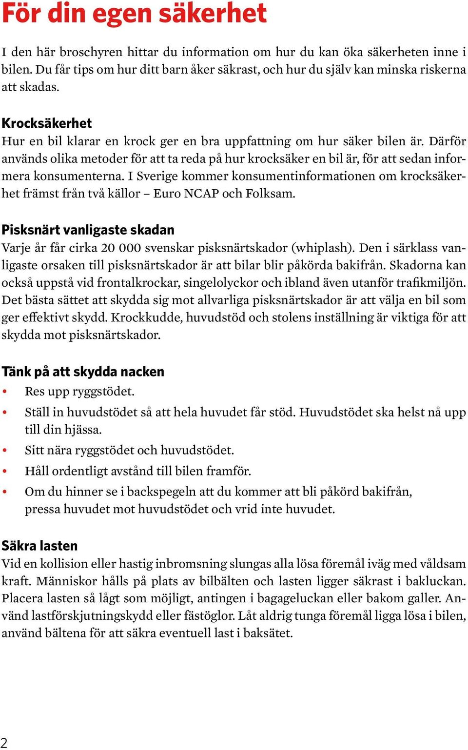 I Sverige kommer konsumentinformationen om krocksäkerhet främst från två källor Euro NCAP och Folksam. Pisksnärt vanligaste skadan Varje år får cirka 20 000 svenskar pisksnärtskador (whiplash).