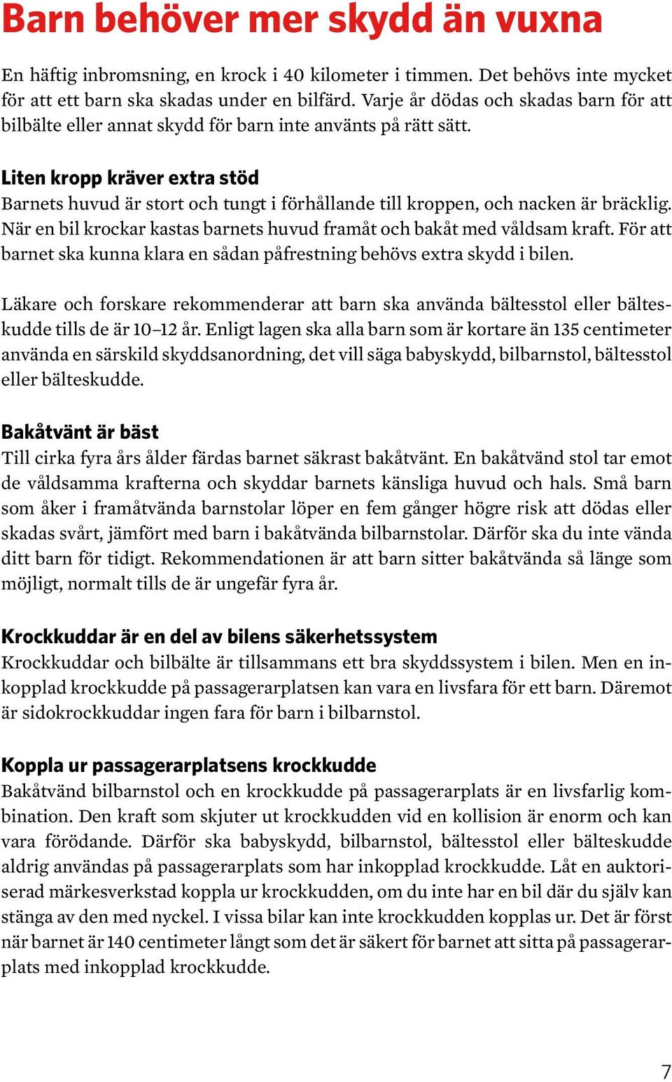 Liten kropp kräver extra stöd Barnets huvud är stort och tungt i förhållande till kroppen, och nacken är bräcklig. När en bil krockar kastas barnets huvud framåt och bakåt med våldsam kraft.