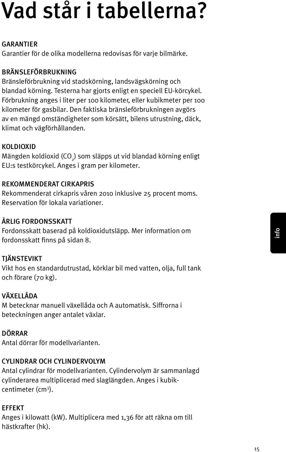 Den faktiska bränsleförbrukningen avgörs av en mängd omständigheter som körsätt, bilens utrustning, däck, klimat och vägförhållanden.