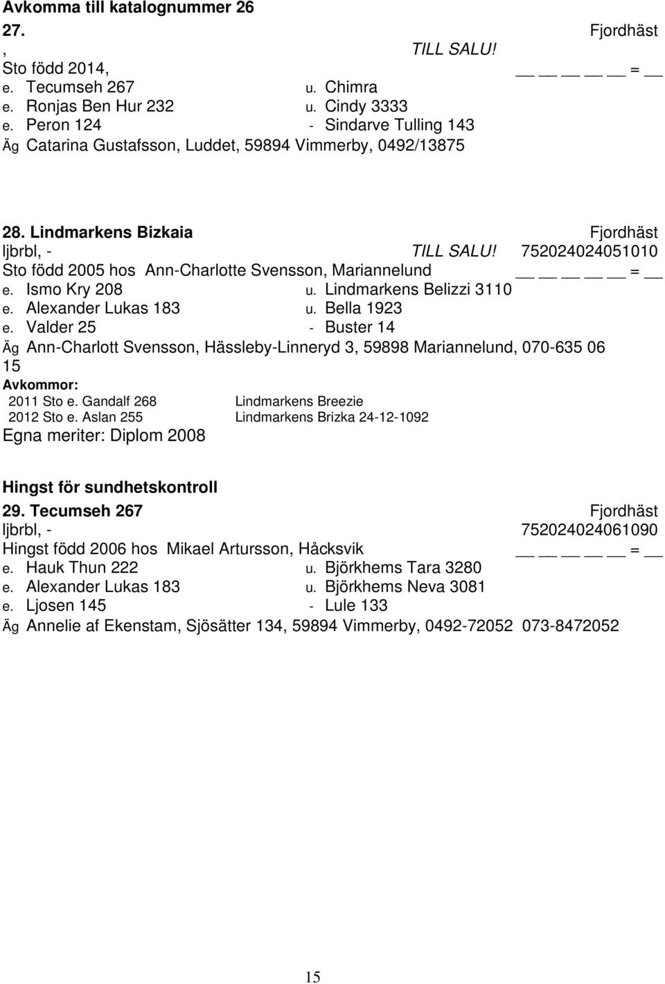 752024024051010 Sto född 2005 hos Ann-Charlotte Svensson, Mariannelund e. Ismo Kry 208 u. Lindmarkens Belizzi 3110 e. Alexander Lukas 183 u. Bella 1923 e.