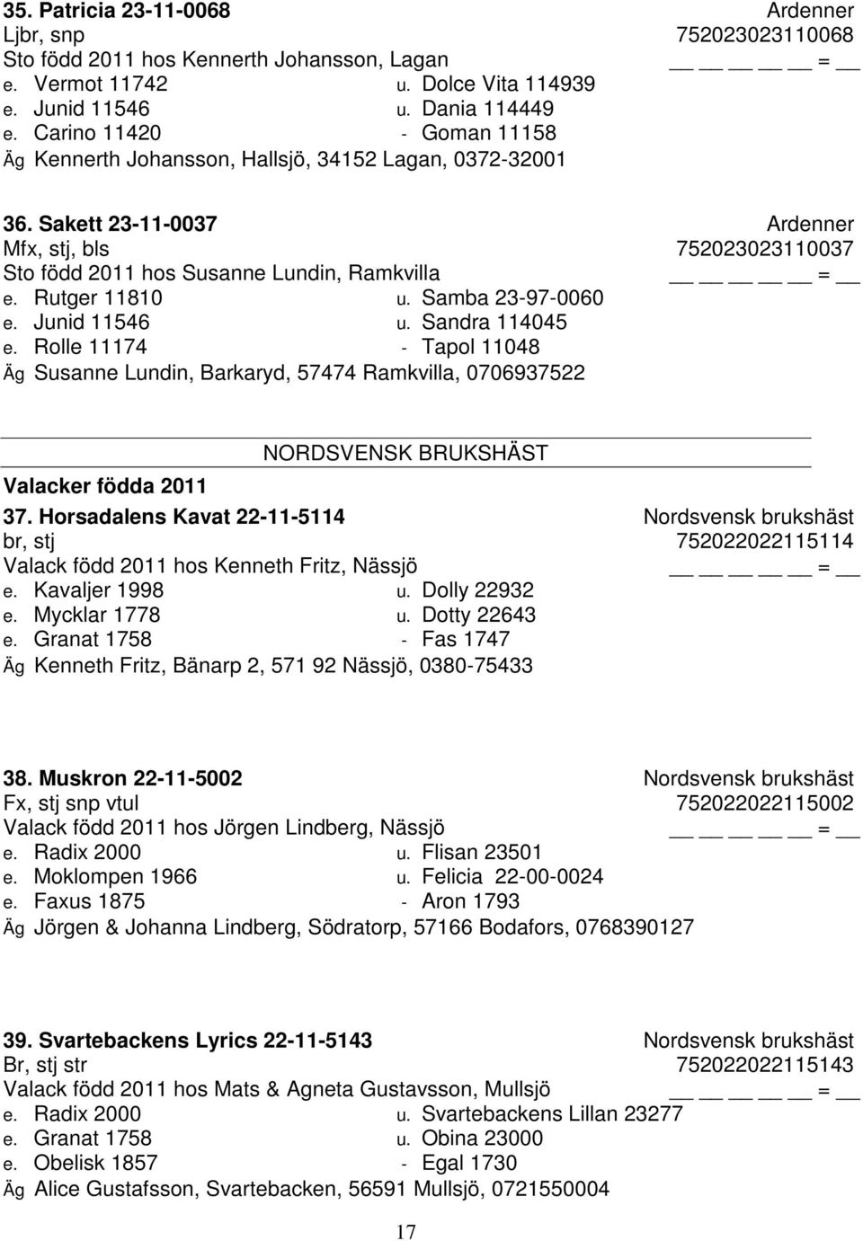 Rutger 11810 u. Samba 23-97-0060 e. Junid 11546 u. Sandra 114045 e. Rolle 11174 - Tapol 11048 Äg Susanne Lundin, Barkaryd, 57474 Ramkvilla, 0706937522 NORDSVENSK BRUKSHÄST Valacker födda 2011 37.