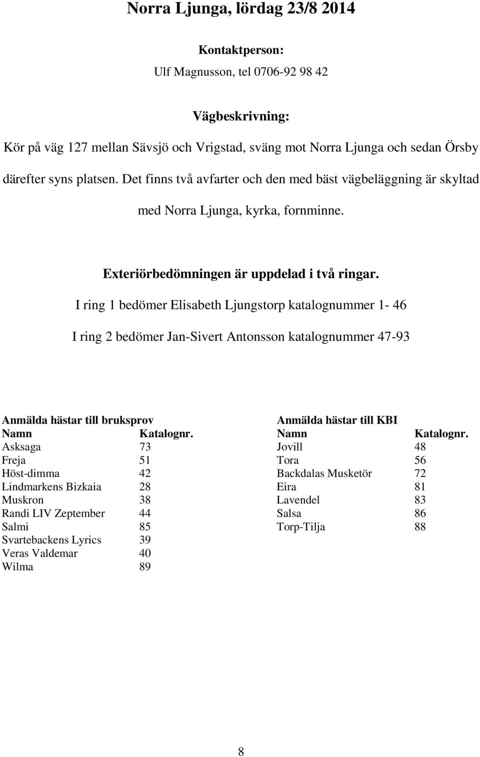 I ring 1 bedömer Elisabeth Ljungstorp katalognummer 1-46 I ring 2 bedömer Jan-Sivert Antonsson katalognummer 47-93 Anmälda hästar till bruksprov Anmälda hästar till KBI Namn Katalognr.