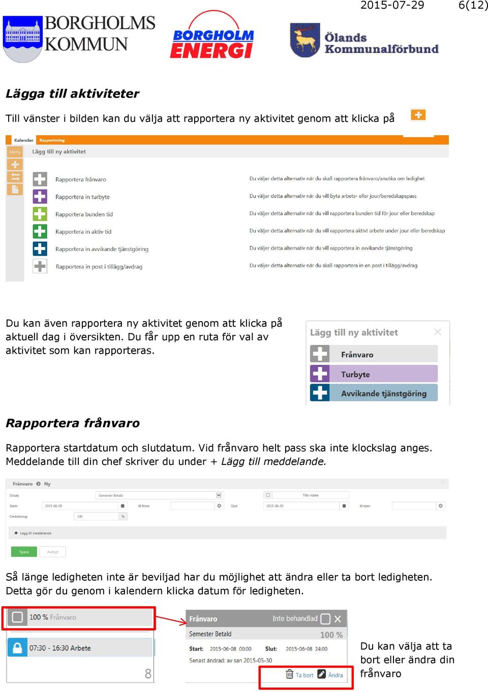 Rapportera frånvaro Rapportera startdatum och slutdatum. Vid frånvaro helt pass ska inte klockslag anges.