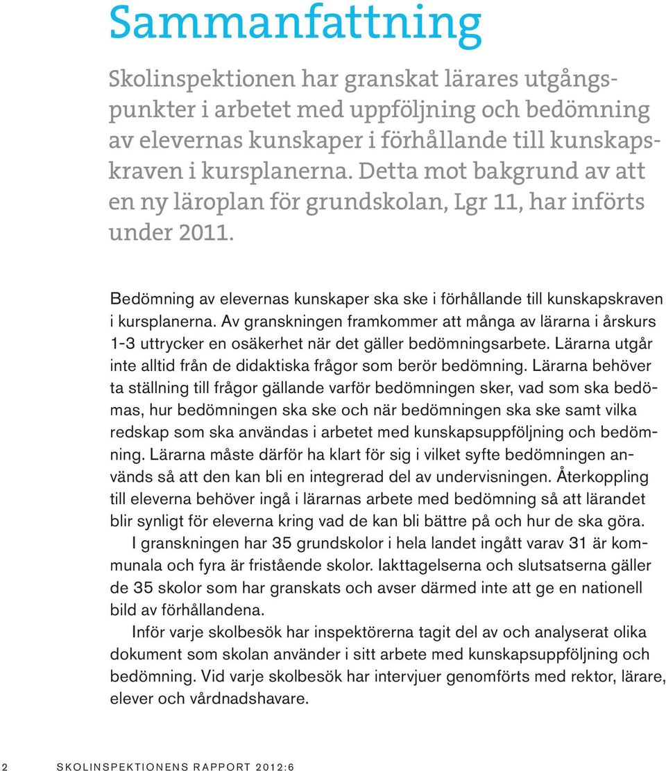 Av granskningen framkommer att många av lärarna i årskurs 1-3 uttrycker en osäkerhet när det gäller bedömningsarbete. Lärarna utgår inte alltid från de didaktiska frågor som berör bedömning.