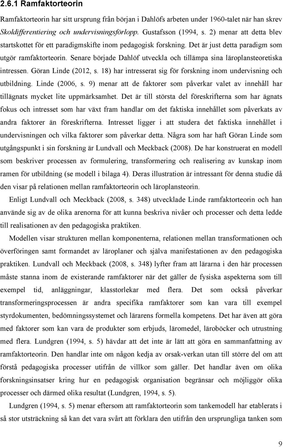 Senare började Dahlöf utveckla och tillämpa sina läroplansteoretiska intressen. Göran Linde (2012, s. 18) har intresserat sig för forskning inom undervisning och utbildning. Linde (2006, s.