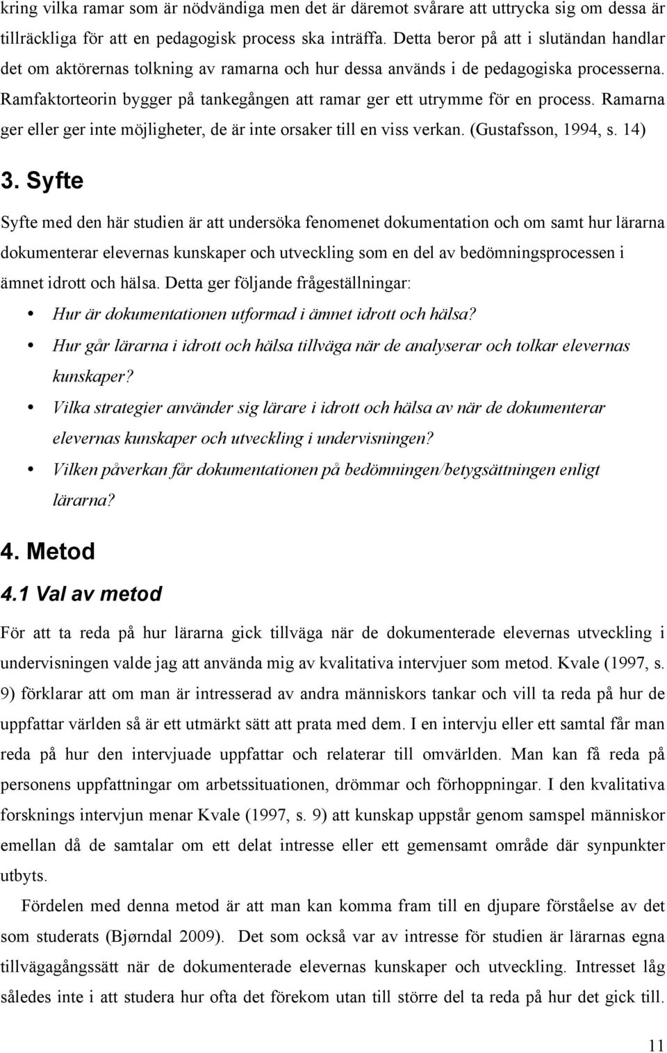 Ramfaktorteorin bygger på tankegången att ramar ger ett utrymme för en process. Ramarna ger eller ger inte möjligheter, de är inte orsaker till en viss verkan. (Gustafsson, 1994, s. 14) 3.