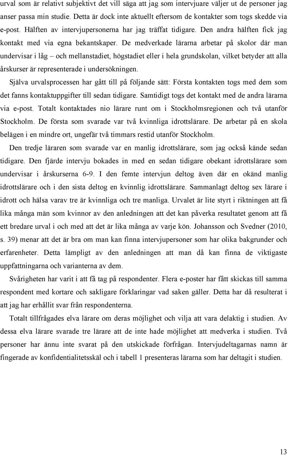 De medverkade lärarna arbetar på skolor där man undervisar i låg och mellanstadiet, högstadiet eller i hela grundskolan, vilket betyder att alla årskurser är representerade i undersökningen.