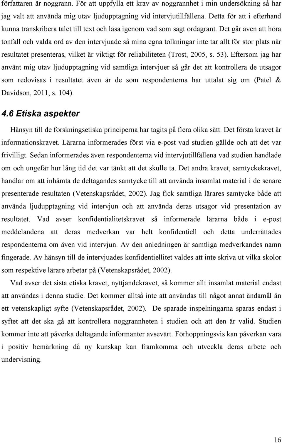 Det går även att höra tonfall och valda ord av den intervjuade så mina egna tolkningar inte tar allt för stor plats när resultatet presenteras, vilket är viktigt för reliabiliteten (Trost, 2005, s.