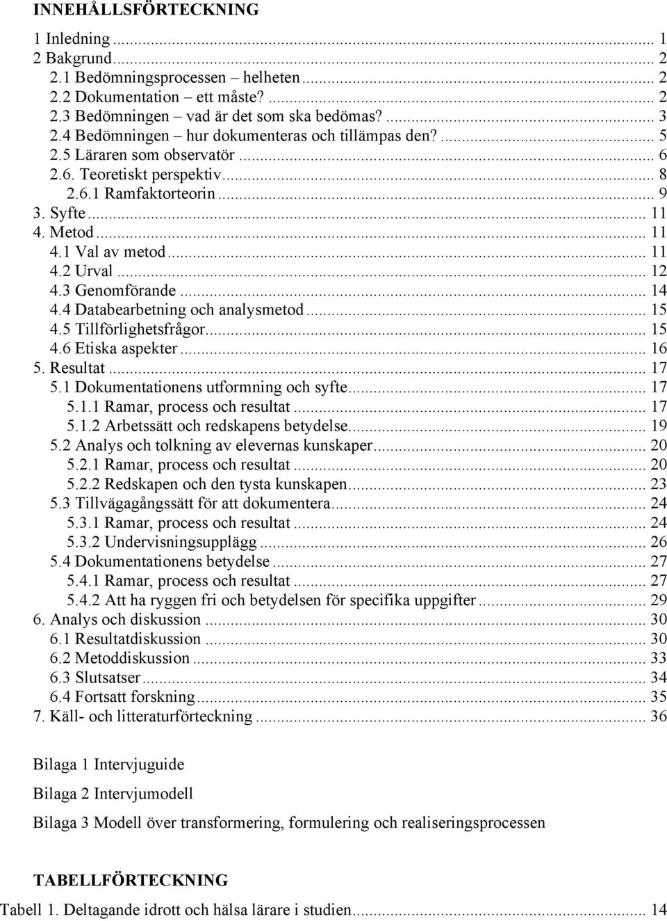 .. 12 4.3 Genomförande... 14 4.4 Databearbetning och analysmetod... 15 4.5 Tillförlighetsfrågor... 15 4.6 Etiska aspekter... 16 5. Resultat... 17 5.1 Dokumentationens utformning och syfte... 17 5.1.1 Ramar, process och resultat.