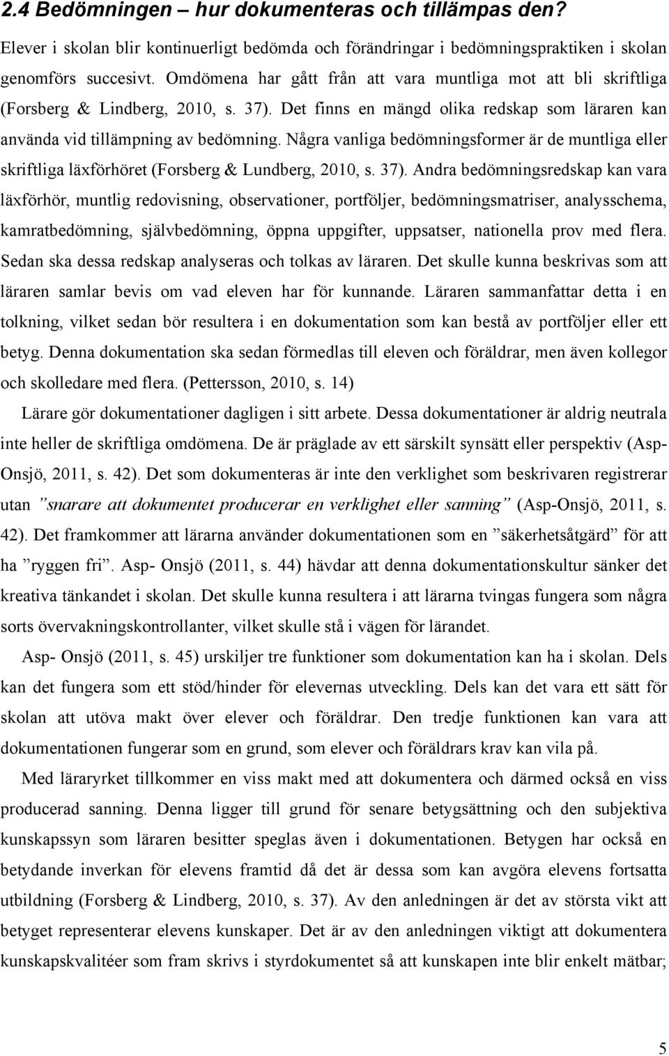 Några vanliga bedömningsformer är de muntliga eller skriftliga läxförhöret (Forsberg & Lundberg, 2010, s. 37).