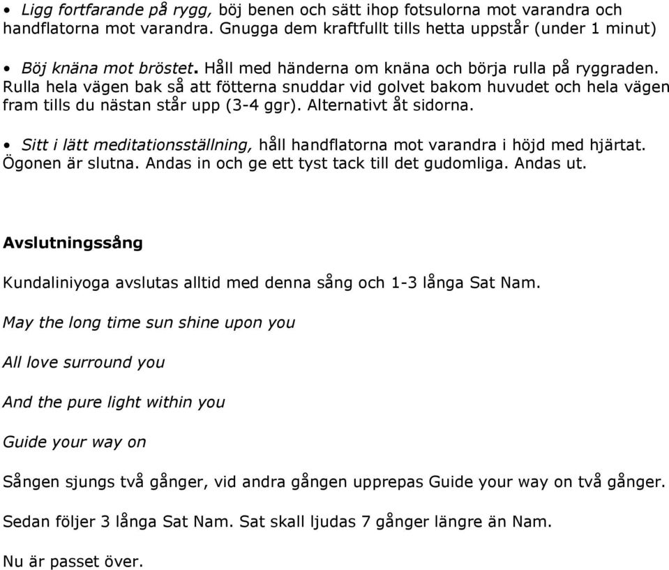 Alternativt åt sidorna. Sitt i lätt meditationsställning, håll handflatorna mot varandra i höjd med hjärtat. Ögonen är slutna. Andas in och ge ett tyst tack till det gudomliga. Andas ut.