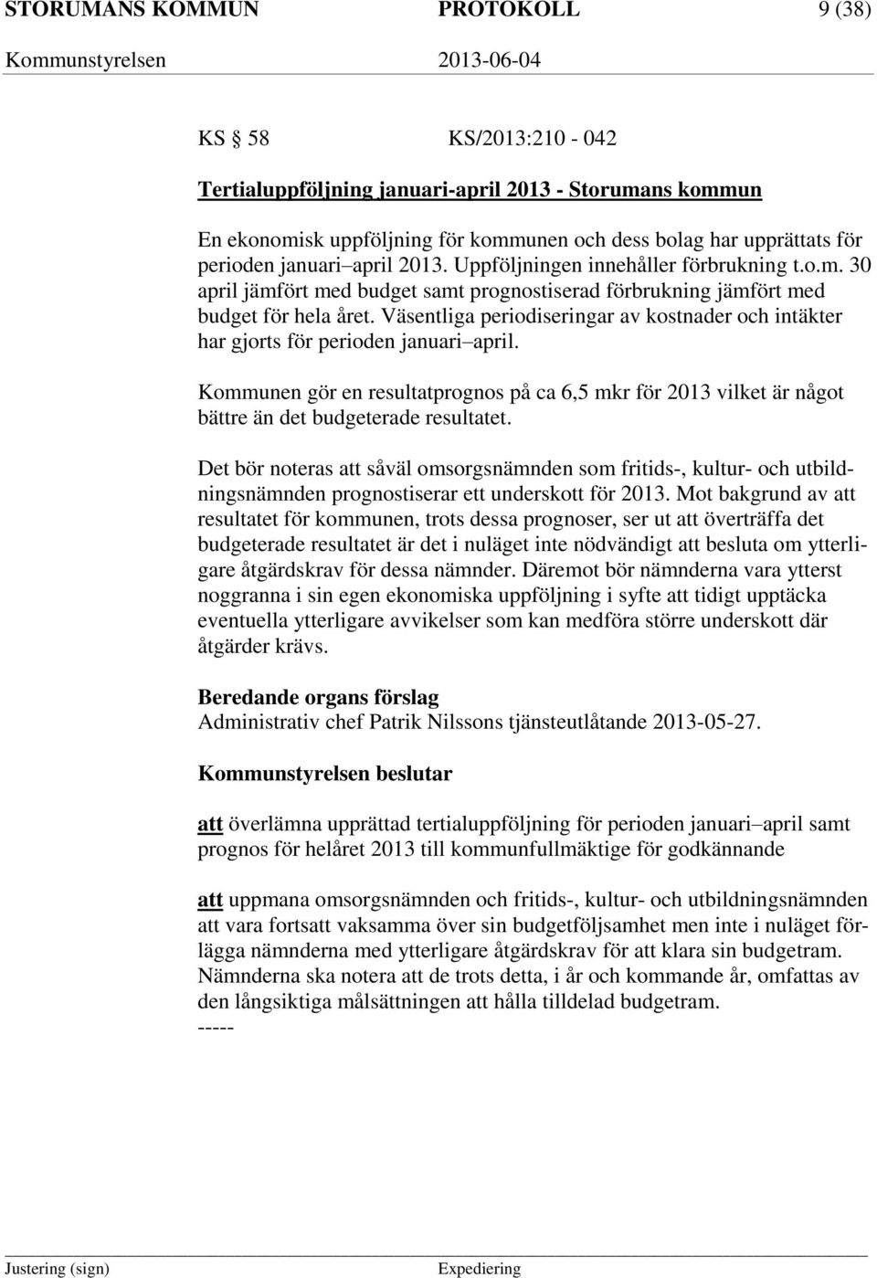 Väsentliga periodiseringar av kostnader och intäkter har gjorts för perioden januari april. Kommunen gör en resultatprognos på ca 6,5 mkr för 2013 vilket är något bättre än det budgeterade resultatet.