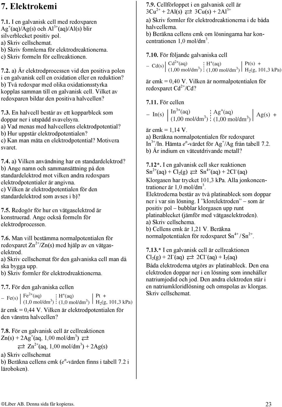 b) Två redoxpar med olika oxidationsstyrka kopplas samman till en galvanisk cell. Vilket av redoxparen bildar den positiva halvcellen? 7.3.