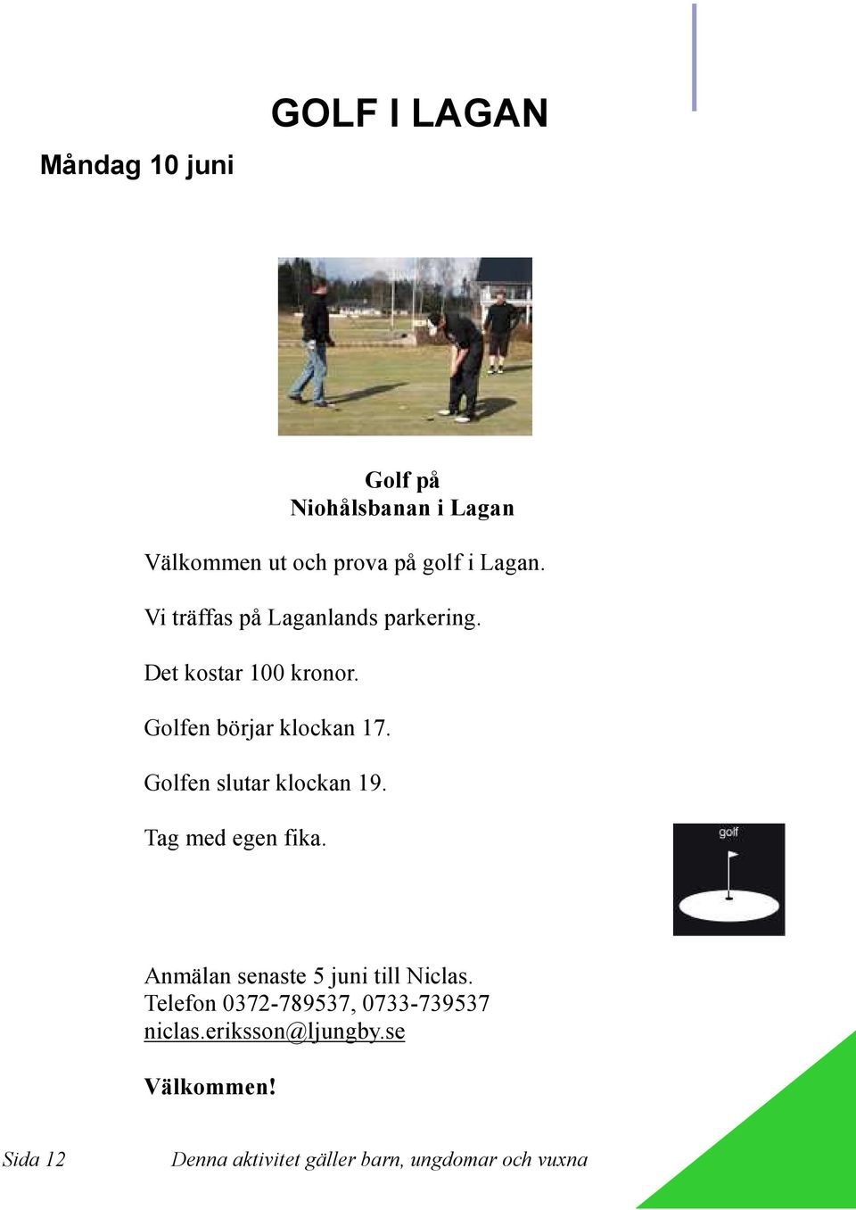 Golfen slutar klockan 19. Tag med egen fika. Anmälan senaste 5 juni till Niclas.