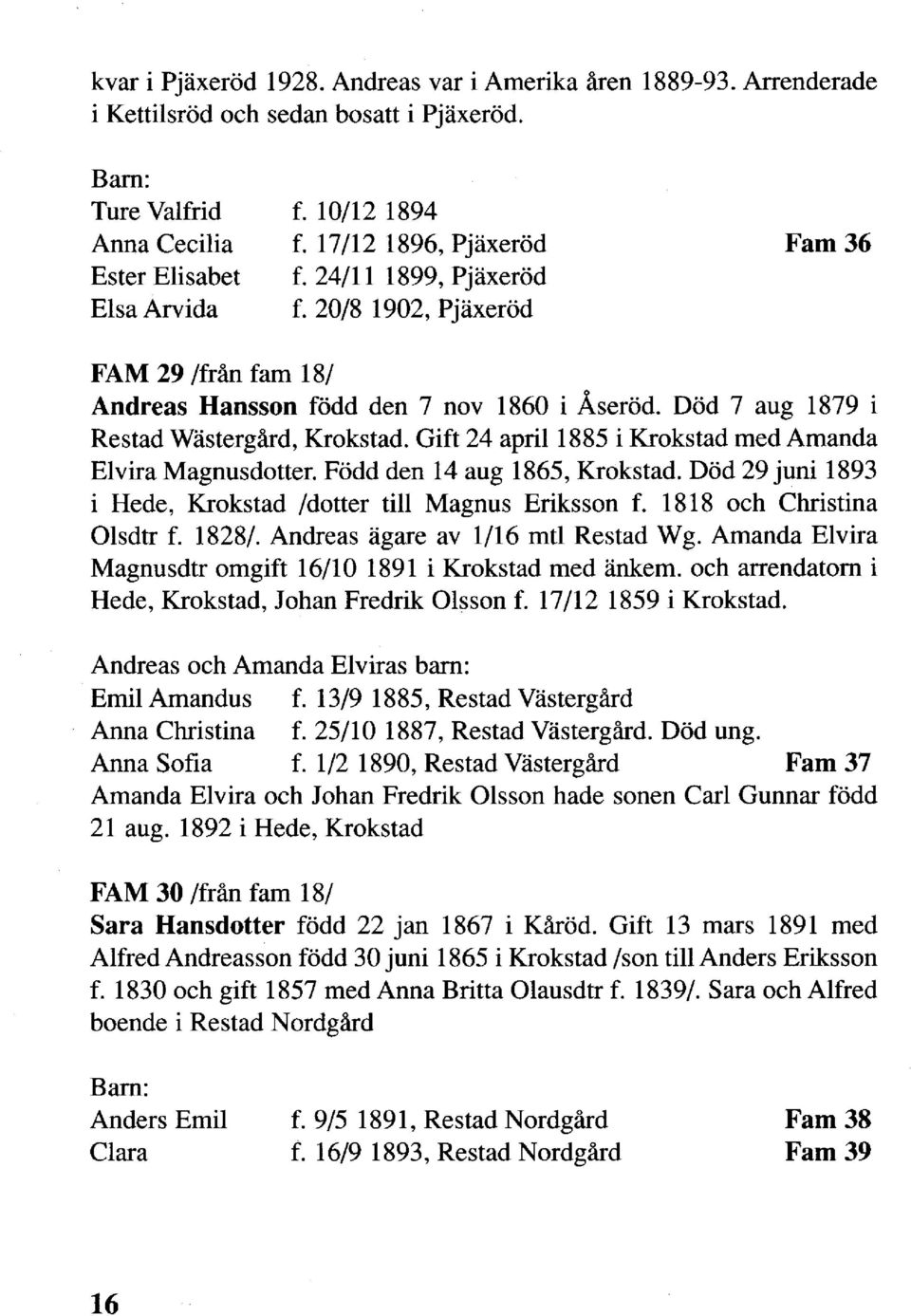 Gift 24 april 1885 i Krokstad med Amanda Elvira Magnusdotter. Född den 14 aug 1865, Krokstad. Död 29 juni 1893 i Hede, Krokstad /dotter till Magnus Eriksson f. 1818 och Christina Olsdtr f. 1828/.