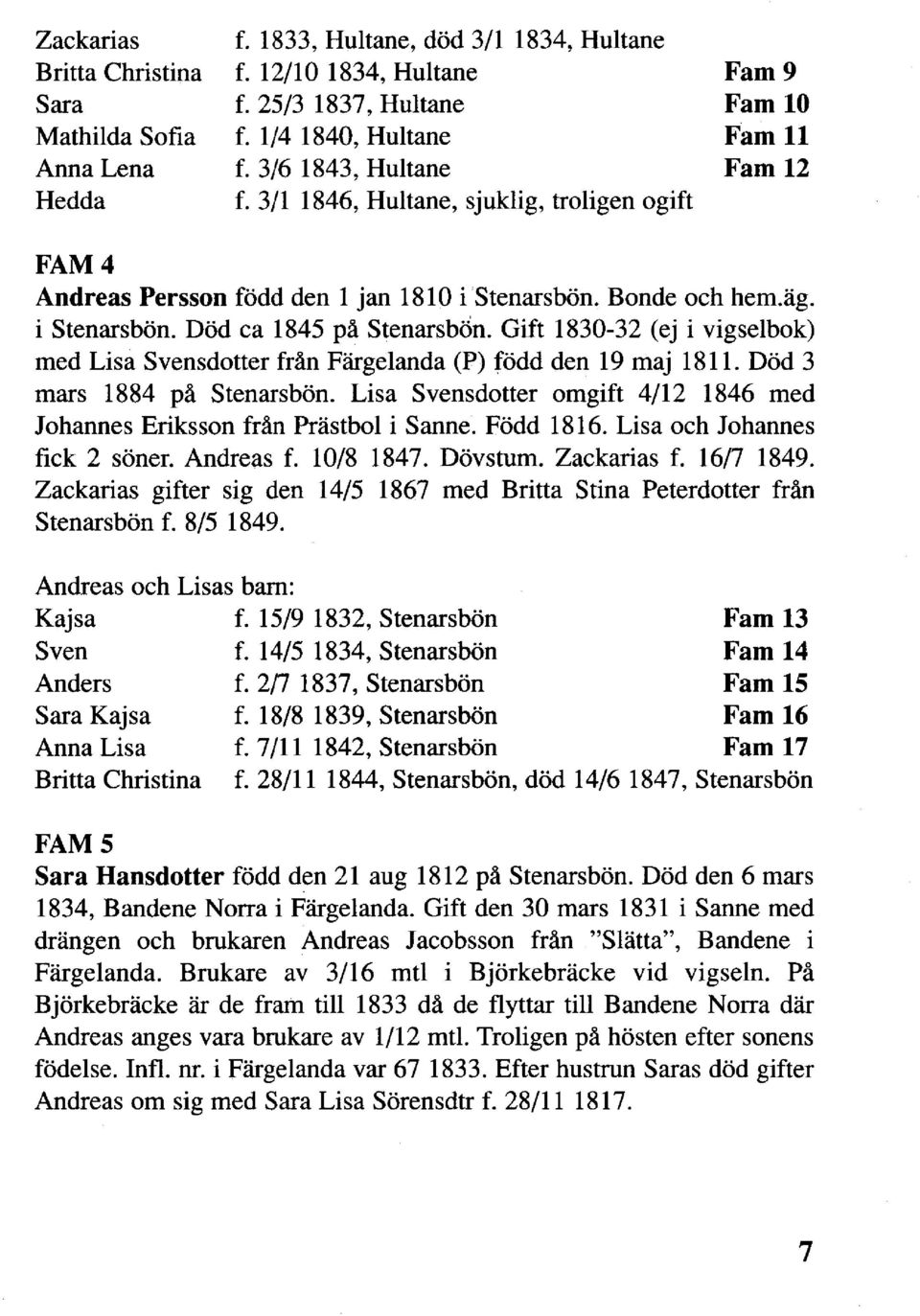 Gift 1830-32 (ej i vigselbok) med Lisa Svensdotter från Färgelanda (P) född den 19 maj 1811. Död 3 mars 1884 på Stenarsbön.