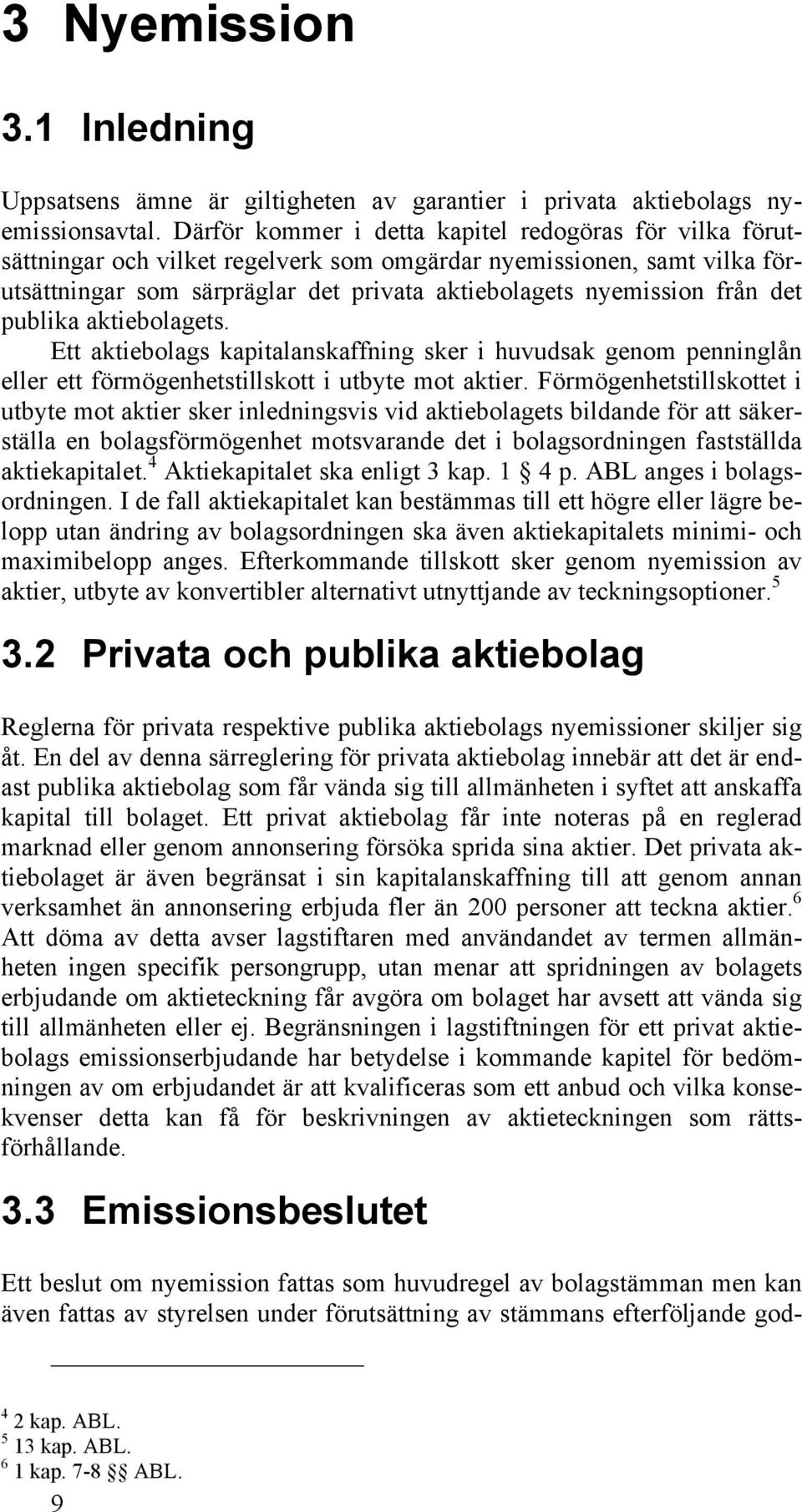 det publika aktiebolagets. Ett aktiebolags kapitalanskaffning sker i huvudsak genom penninglån eller ett förmögenhetstillskott i utbyte mot aktier.