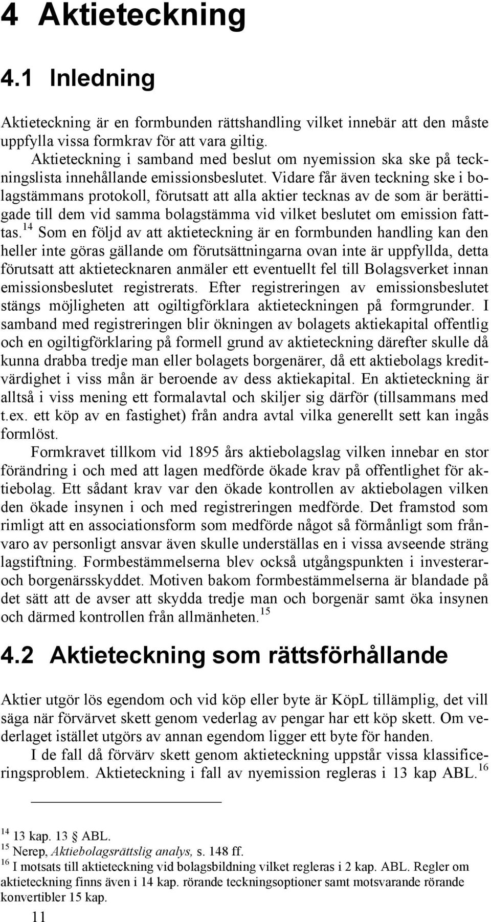 Vidare får även teckning ske i bolagstämmans protokoll, förutsatt att alla aktier tecknas av de som är berättigade till dem vid samma bolagstämma vid vilket beslutet om emission fatttas.