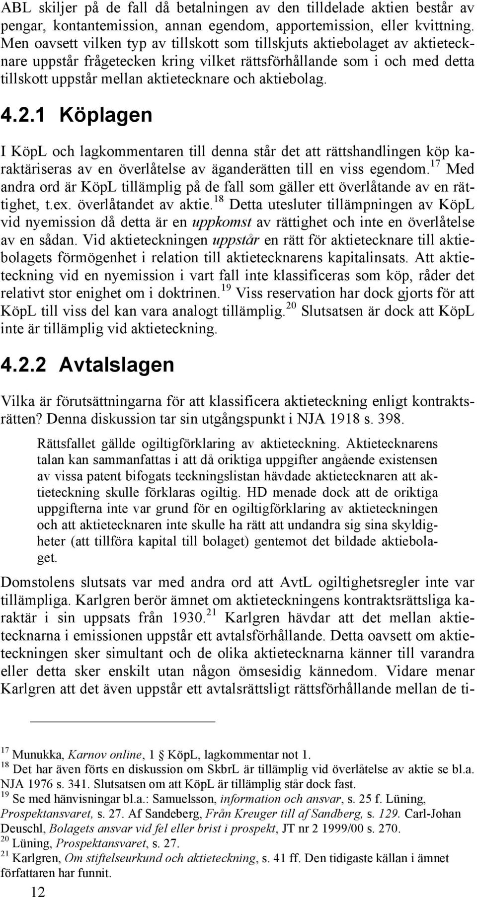 aktiebolag. 4.2.1 Köplagen I KöpL och lagkommentaren till denna står det att rättshandlingen köp karaktäriseras av en överlåtelse av äganderätten till en viss egendom.