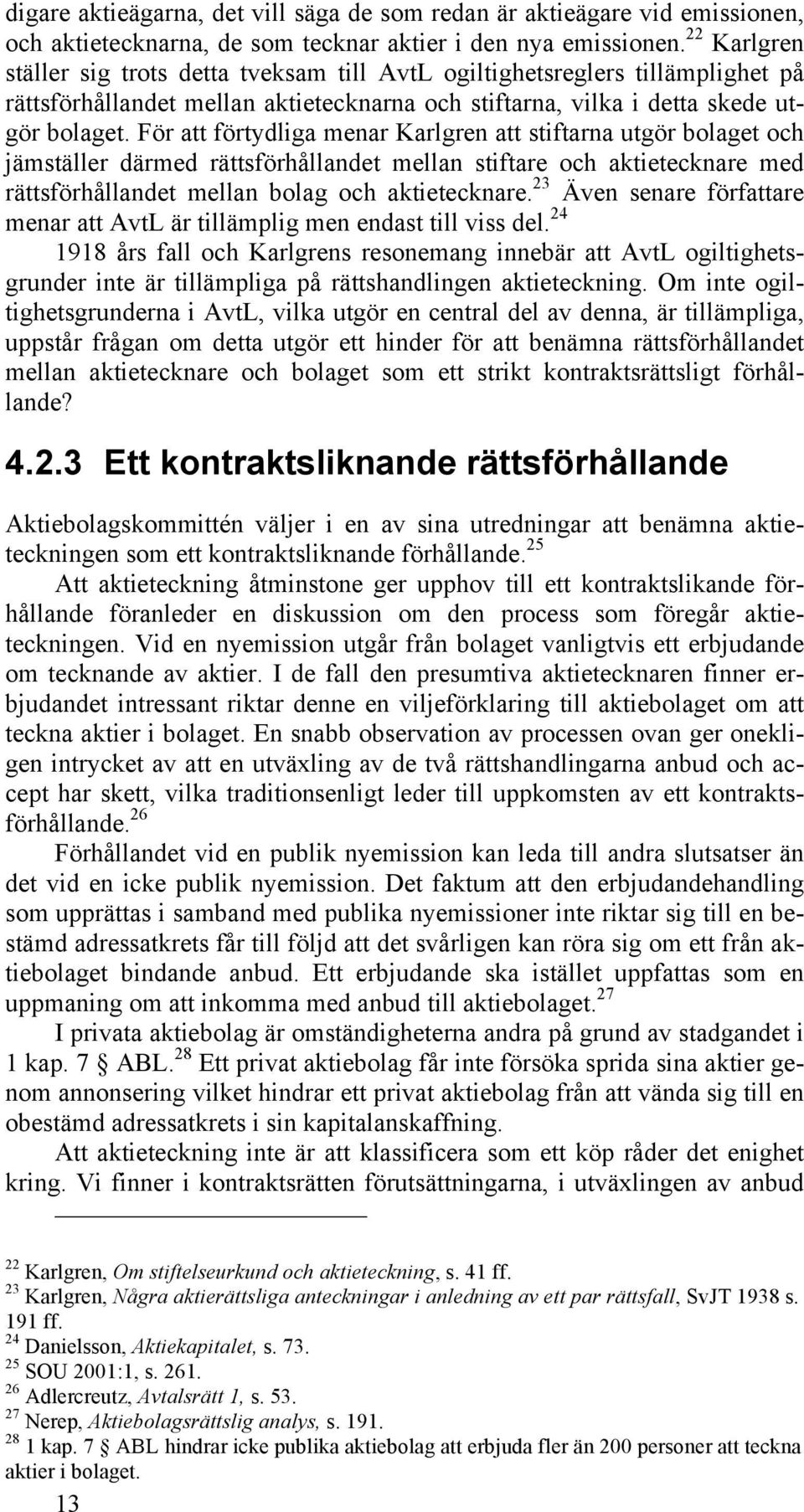 För att förtydliga menar Karlgren att stiftarna utgör bolaget och jämställer därmed rättsförhållandet mellan stiftare och aktietecknare med rättsförhållandet mellan bolag och aktietecknare.