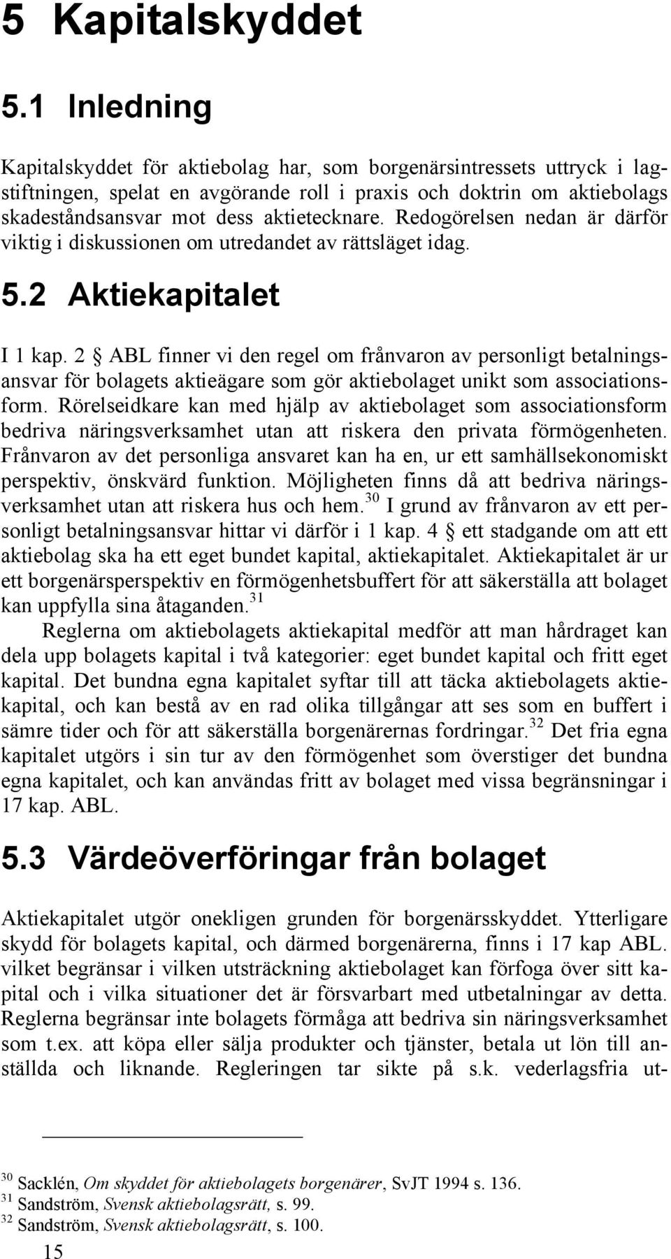 Redogörelsen nedan är därför viktig i diskussionen om utredandet av rättsläget idag. 5.2 Aktiekapitalet I 1 kap.