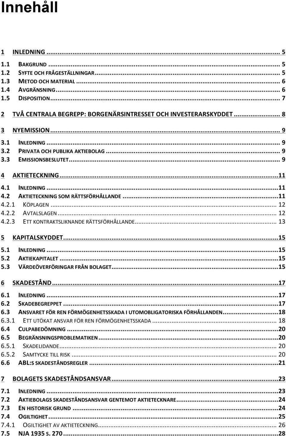 .. 11 4.1 INLEDNING... 11 4.2 AKTIETECKNING SOM RÄTTSFÖRHÅLLANDE... 11 4.2.1 KÖPLAGEN... 12 4.2.2 AVTALSLAGEN... 12 4.2.3 ETT KONTRAKTSLIKNANDE RÄTTSFÖRHÅLLANDE... 13 5 KAPITALSKYDDET... 15 5.